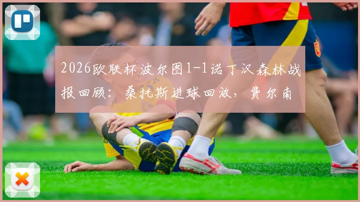 2026欧联杯波尔图1-1诺丁汉森林战报回顾:桑托斯进球回放,费尔南德斯诡异乌龙全过程解析,附比赛集锦