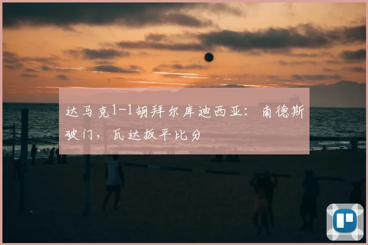 达马克1-1胡拜尔库迪西亚：南德斯破门，瓦达扳平比分