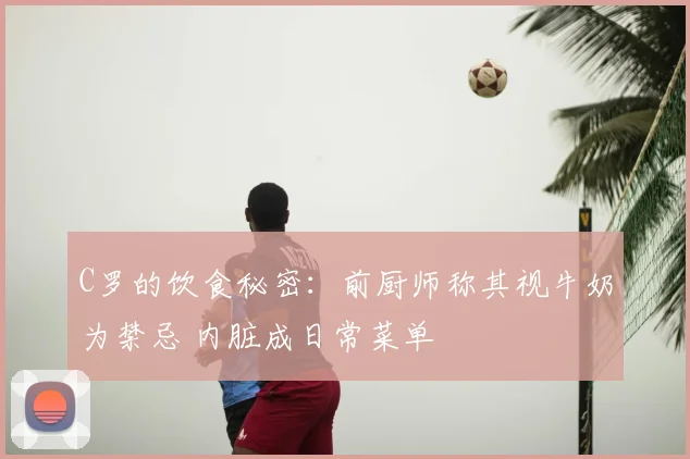 C罗的饮食秘密:前厨师称其视牛奶为禁忌 内脏成日常菜单