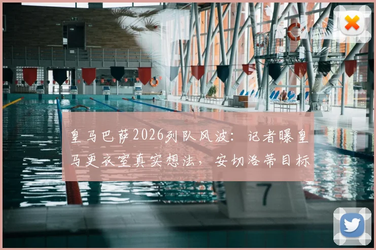 皇马巴萨2026列队风波：记者曝皇马更衣室真实想法，安切洛蒂目标直指所有冠军