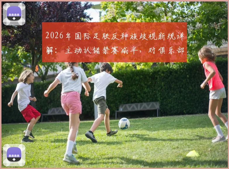 2026年国际足联反种族歧视新规详解：主动认错禁赛减半，对俱乐部与球员影响几何？