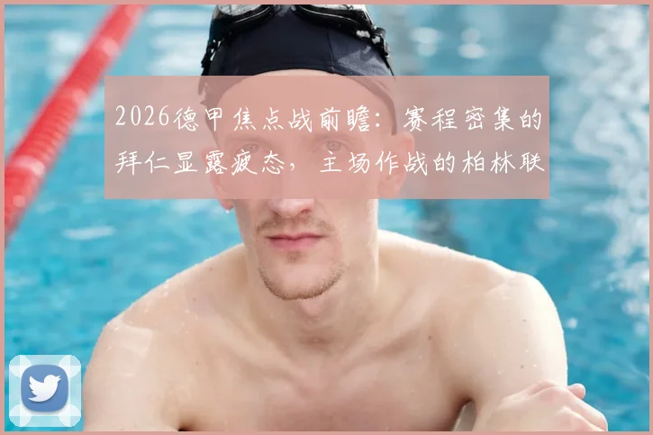 2026德甲焦点战前瞻:赛程密集的拜仁显露疲态,主场作战的柏林联合能否抓住机会抢下关键分数?