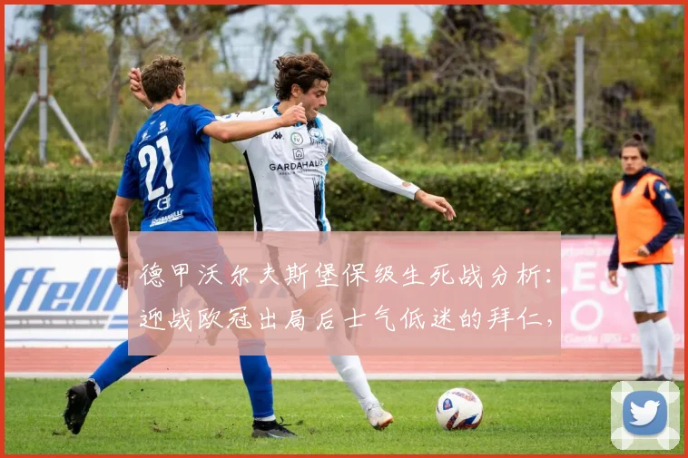 德甲沃尔夫斯堡保级生死战分析:迎战欧冠出局后士气低迷的拜仁,2026赛季关键对决前瞻
