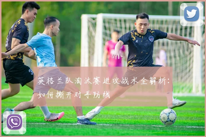 英格兰队淘汰赛进攻战术全解析：如何撕开对手防线