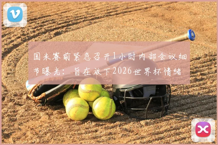 国米赛前紧急召开1小时内部会议细节曝光：旨在放下2026世界杯情绪，调整心态决胜关键战