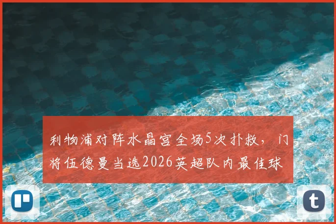 利物浦对阵水晶宫全场5次扑救，门将伍德曼当选2026英超队内最佳球员是谁？
