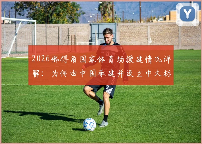2026佛得角国家体育场援建情况详解:为何由中国承建并设立中文标识牌