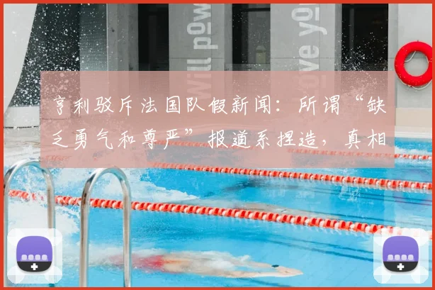 亨利驳斥法国队假新闻：所谓“缺乏勇气和尊严”报道系捏造，真相究竟如何？