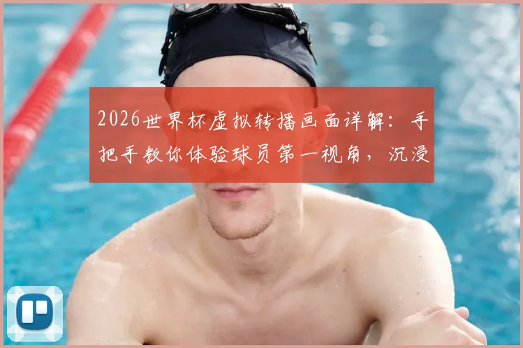 2026世界杯虚拟转播画面详解:手把手教你体验球员第一视角,沉浸式观赛攻略与设备需求全知道