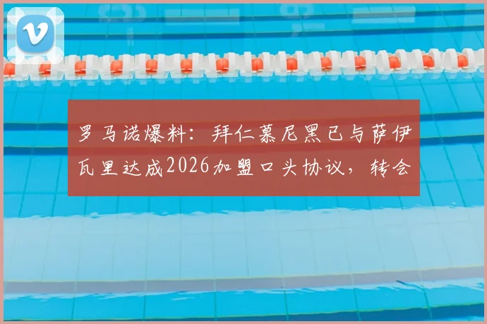 罗马诺爆料:拜仁慕尼黑已与萨伊瓦里达成2026加盟口头协议,转会市场再起波澜